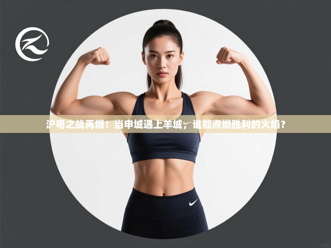 沪粤之战再燃！当申城遇上羊城，谁能点燃胜利的火焰？