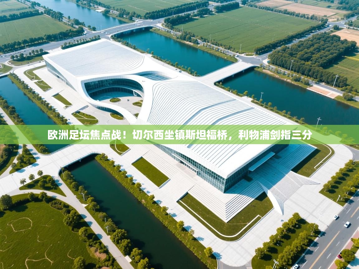 欧洲足坛焦点战!切尔西坐镇斯坦福桥,利物浦剑指三分 第1张