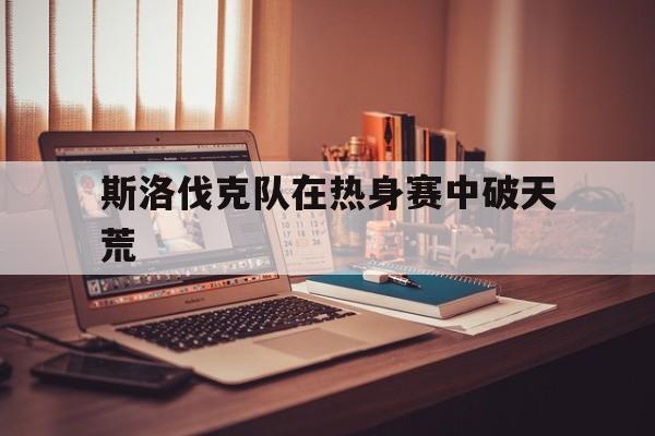 斯洛伐克队在热身赛中破天荒